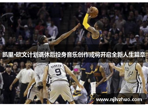 凯里·欧文计划退休后投身音乐创作或将开启全新人生篇章