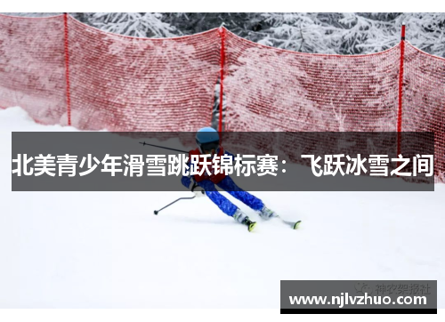 北美青少年滑雪跳跃锦标赛：飞跃冰雪之间