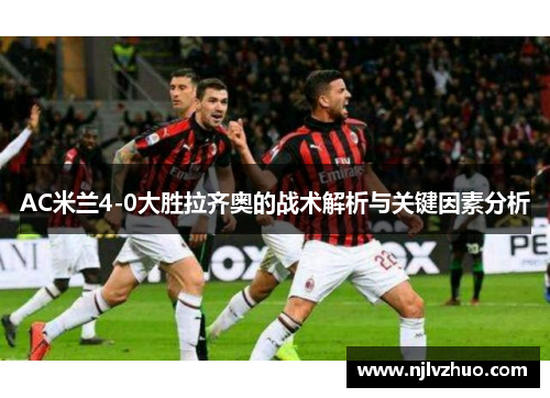 AC米兰4-0大胜拉齐奥的战术解析与关键因素分析