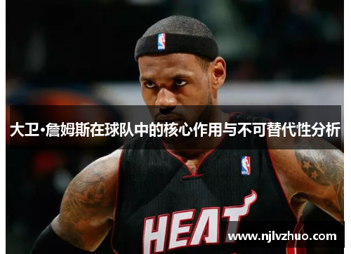大卫·詹姆斯在球队中的核心作用与不可替代性分析