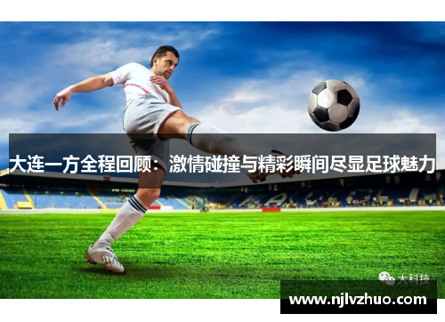 大连一方全程回顾：激情碰撞与精彩瞬间尽显足球魅力