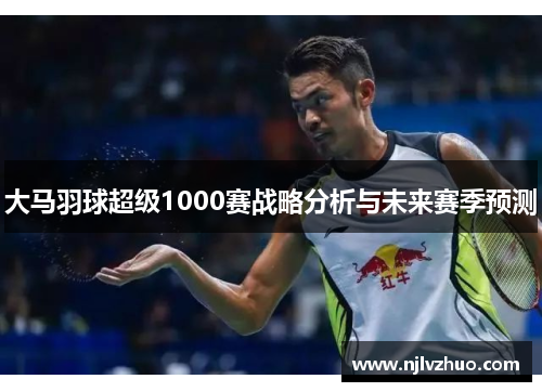 大马羽球超级1000赛战略分析与未来赛季预测