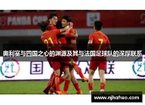奥利塞与四国之心的渊源及其与法国足球队的深厚联系