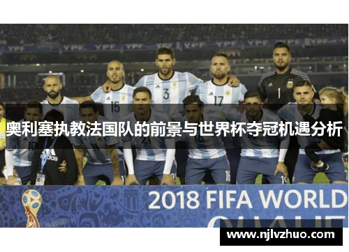 奥利塞执教法国队的前景与世界杯夺冠机遇分析