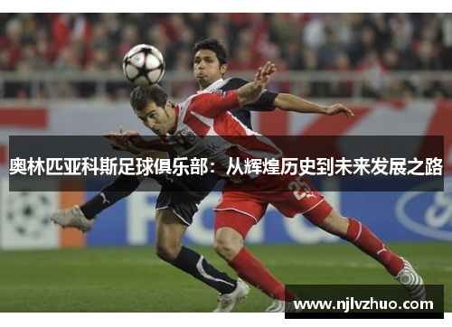奥林匹亚科斯足球俱乐部：从辉煌历史到未来发展之路