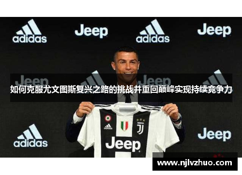 如何克服尤文图斯复兴之路的挑战并重回巅峰实现持续竞争力 如何克服尤文图斯复兴之路的挑战并重回巅峰实现持续竞争力