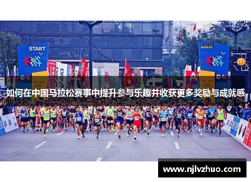 如何在中国马拉松赛事中提升参与乐趣并收获更多奖励与成就感