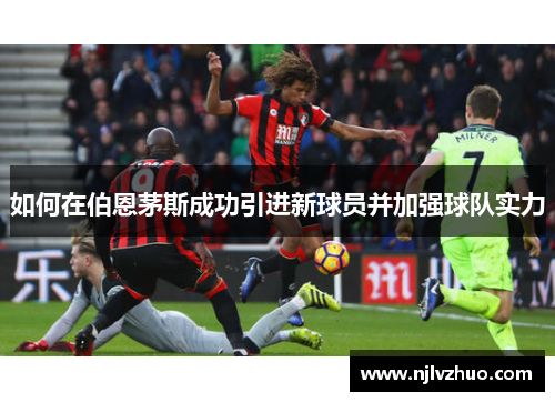 如何在伯恩茅斯成功引进新球员并加强球队实力