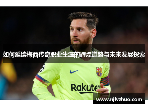 如何延续梅西传奇职业生涯的辉煌道路与未来发展探索
