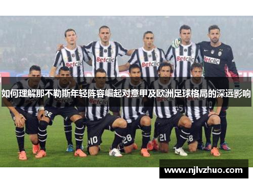 如何理解那不勒斯年轻阵容崛起对意甲及欧洲足球格局的深远影响