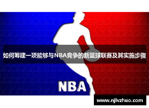如何筹建一项能够与NBA竞争的新篮球联赛及其实施步骤
