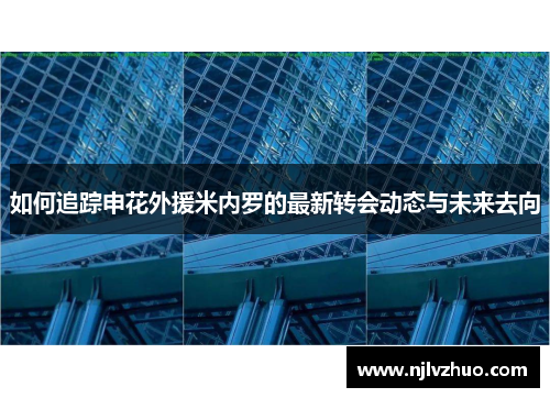 如何追踪申花外援米内罗的最新转会动态与未来去向