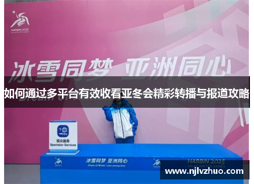 如何通过多平台有效收看亚冬会精彩转播与报道攻略 如何通过多平台有效收看亚冬会精彩转播与报道攻略
