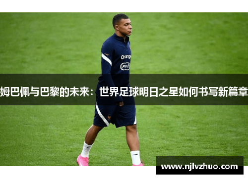 姆巴佩与巴黎的未来：世界足球明日之星如何书写新篇章