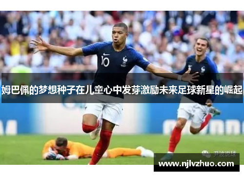 姆巴佩的梦想种子在儿童心中发芽激励未来足球新星的崛起